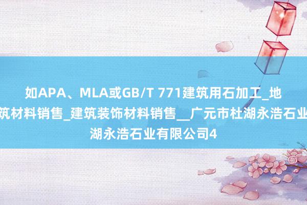 如APA、MLA或GB/T 771建筑用石加工_地板销售_建筑材料销售_建筑装饰材料销售__广元市杜湖永浩石业有限公司4